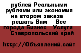 120 рублей Реальными рублями или экономия на втором заказе – решать Вам! - Все города Бизнес » Услуги   . Ставропольский край